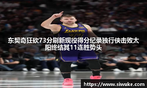 东契奇狂砍73分刷新现役得分纪录独行侠击败太阳终结其11连胜势头