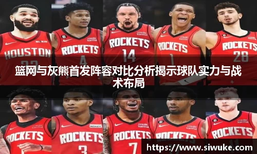 篮网与灰熊首发阵容对比分析揭示球队实力与战术布局